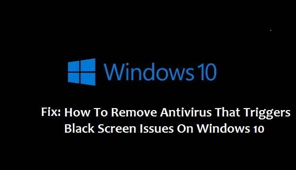 How To Remove Antivirus That Triggers Black Screen Issues On Windows 10