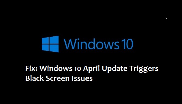 Windows 10 April Update Triggers Black Screen Issues