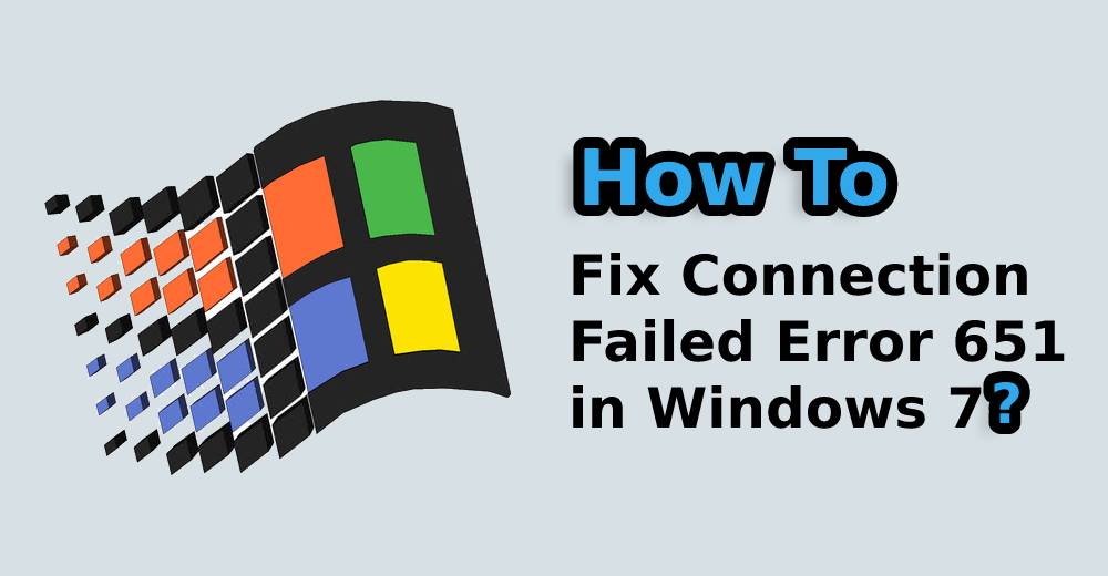 Fix Connection Failed Error 651 in Windows 7 While Connecting Internet